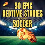 50 Epic Bedtime Stories From The World Of Soccer: The Midnight Whistle