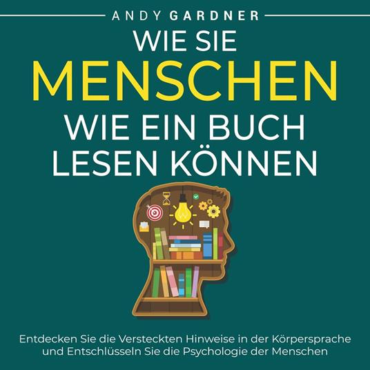 Wie Sie Menschen wie ein Buch lesen können: Entdecken Sie die versteckten Hinweise in der Körpersprache und entschlüsseln Sie die Psychologie der Menschen