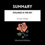 SUMMARY - Stillness Is The Key By Ryan Holiday