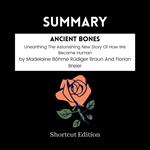 SUMMARY - Ancient Bones: Unearthing The Astonishing New Story Of How We Became Human By Madelaine Bo¨hme Ru¨diger Braun And Florian Breier