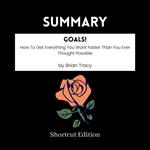 SUMMARY - Goals!: How To Get Everything You Want Faster Than You Ever Thought Possible By Brian Tracy