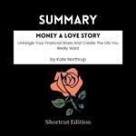 SUMMARY - Money A Love Story: Untangle Your Financial Woes And Create The Life You Really Want By Kate Northrup