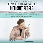 How to Deal With Difficult People: The Ultimate Guide to Getting Along With Everyone (Learn How to Effectively Communicate and End Conflict With Difficult People)
