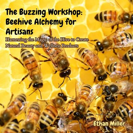 Buzzing Workshop, The: Beehive Alchemy for Artisans