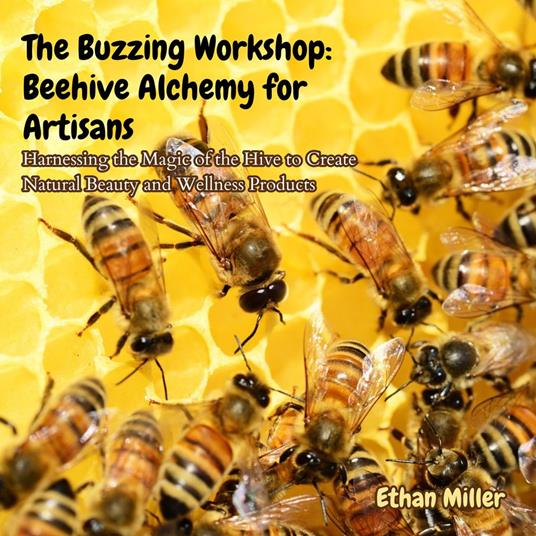 Buzzing Workshop, The: Beehive Alchemy for Artisans