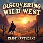 Discovering the Wild West: Legends, History, and Untold Stories