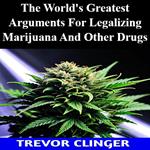 World's Greatest Arguments For Legalizing Marijuana And Other Drugs, The
