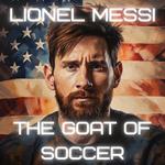 Lionel Messi: The G.O.A.T. of Soccer