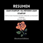 RESUMEN - Lean Startup / El Método Lean Startup: Cómo Crear Empresas De Éxito Utilizando La Innovación Continua por Eric Ries