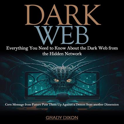 Dark Web: Everything You Need to Know About the Dark Web from the Hidden Network (Cern Message from Future Puts Them Up Against a Demon from another Dimension)