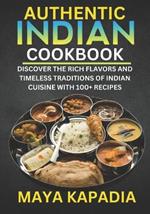 Authentic Indian Cookbook: Discover the Rich Flavors and Timeless Traditions of Indian Cuisine with 100+ Recipes