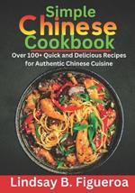 Simple Chinese Cookbook: Over 100+ Quick and Delicious Recipes for Authentic Chinese Cuisine