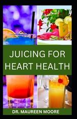 Juicing for Heart Health: Nutritional Fruits Juice Recipes To Support And Prevent Healthy Heart