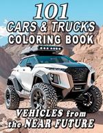 101 CARS & TRUCKS COLORING BOOK Vehicles from the Near Future: For Kids and Adults