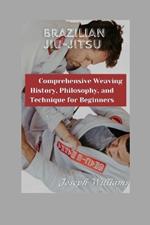 Brazil jiu-jitsu: Comprehensive weaving History Philosophy and technique for Beginners