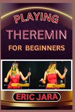 Playing Theremin for Beginners: Complete Procedural Melody Guide To Understand, Learn And Master How To Play Theremin Like A Pro Even With No Former Experience