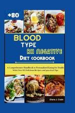 Blood Type Rh Negative Diet Cookbook: A Comprehensive Handbook to Personalized Eating for Health With Over 80 Delicious Recipes and practical Tips