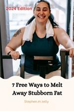 7 Free Ways to Melt Away Stubborn Fat: 2024 Edition