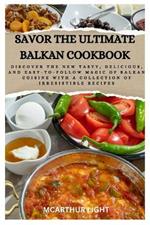 Savor the Ultimate Balkan Cookbook: Discover the New Tasty, Delicious, and Easy-to-Follow Magic of Balkan cuisine with a Collection of Irresistible Recipes
