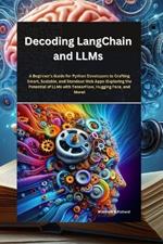 Decoding LangChain and LLMs: : A Beginner's Guide for Python Developers to Crafting Smart, Scalable, and Standout Web Apps (Exploring the Potential of LLMs with TensorFlow, Hugging Face, and More)