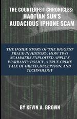 The Counterfeit Chronicles: HAOTIAN SUN'S AUDACIOUS IPHONE SCAM: The Inside Story of the Biggest Fraud in History. How Two Scammers Exploited Apple's Warranty Policy: A True Crime Tale of Greed, Deception, and Technology.