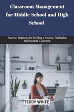 Classroom Management for Middle School and High School: Practical strategies for building a positive, productive and engaging classroom.