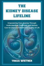 The Kidney Disease Lifeline: Empowering Your Journey Through Understanding, Treatment, and Holistic Care for Improved Health and Quality of Life