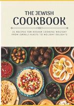 The Jewish Cookbook 35 Recipes for Kosher Cooking Mastery. From Israeli Feasts to Holiday Delights: Israeli food Jewish cookbook Jewish cooking Jewish flavors Kosher cookbook Kosher cooking