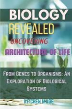 Biology Revealed Uncovering the Architecture of Life: From Genes to Organisms: An Exploration of Biological Systems