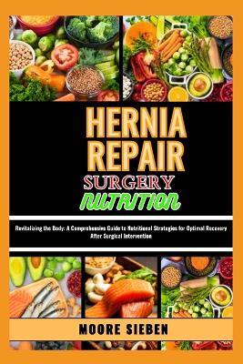 Hernia Repair Surgery Nutrition: Revitalizing the Body: A Comprehensive Guide to Nutritional Strategies for Optimal Recovery After Surgical Intervention - Moore Sieben - cover