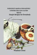 Fledgling's Manual for Natively Constructed Sans Gluten Treats: Simple Recipes for Everybody