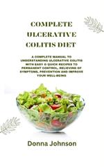 Complete Ulcerative Colitis Diet: A Complete Manual To Understanding Ulcerative Colitis With Easy & Quick Recipes to Permanent Control, Relieving Of Symptoms, Prevention And Improve your Well-Being.
