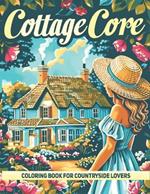 Cottagecore Adult Coloring Book: A Collection of 50 Illustrations featuring Charming Cottagecore Scenes for Countryside Lovers, Mindfulness, Calmness, and Stress Relief