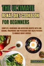 The Ultimate Renal Diet Cookbook for Beginners: Complete, Nourishing and Nutritious Recipes with Low-Sodium, Phosphorus and Potassium that helps patients to manage Kidney Disease