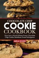Chocolate Chip Cookie Cookbook: Dive Into a World Where Every Chocolate Chip Cookie Redefines Sweet Indulgence