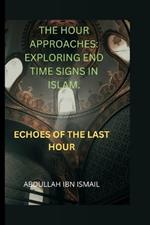 The Hour Approaches: Exploring End Time Signs in Islam: Echoes of the Last Hour