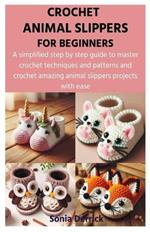 Crochet Animal Slippers for Beginners: A simplified step by step guide to master crochet techniques and patterns and crochet amazing animal slippers projects with ease