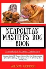 NEAPOLITAN MASTIFFS DOG BOOK From Novice To Expert Ownership: Complete Guide To Owning, Caring For, And Understanding From Their History And Temperament To Breeding And Health Care