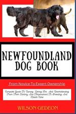 NEWFOUNDLAND DOG BOOK From Novice To Expert Ownership: Complete Guide To Owning, Caring For, And Understanding From Their History And Temperament To Breeding And Health Care