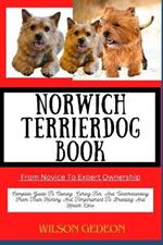 NORWICH TERRIER DOG BOOK From Novice To Expert Ownership: Complete Guide To Owning, Caring For, And Understanding From Their History And Temperament To Breeding And Health Care
