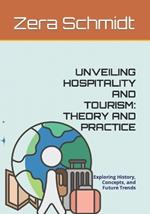 Unveiling Hospitality and Tourism: THEORY AND PRACTICE: Exploring History, Concepts, and Future Trends
