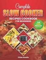 Complete Slow Cooker Recipes Cookbook For Beginners: Full Color Edition Book With Pictures, Healthy and Delicious Everyday Meals