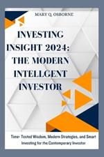 Investing Insight 2024: The Modern Intelligent Investor: Time-Tested Wisdom, Modern Strategies, and Smart Investing for the Contemporary Investor