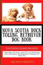 NOVA SCOTIA DUCK TOLLING RETRIEVER DOG BOOK From Novice To Expert Ownership: Complete Guide To Owning, Caring For, And Understanding From Their History And Temperament To Breeding And Health Care