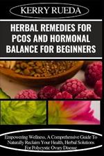 Herbal Remedies for Pcos and Hormonal Balance for Beginners: Empowering Wellness, A Comprehensive Guide To Naturally Reclaim Your Health, Herbal Solutions For Polycystic Ovary Disease