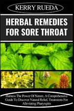 Herbal Remedies for Sore Throat: Harness The Power Of Nature, A Comprehensive Guide To Discover Natural Relief, Treatments For Alleviating Pharyngitis