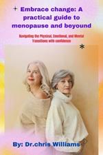 Embrace Change: A PRACTICAL GUIDE TO MENOPAUSE AND BEYOND: Navigating the Physical, Emotional, and Mental Transitions with Confidence