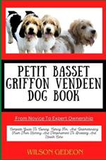 PETIT BASSET GRIFFON VENDEEN DOG BOOK From Novice To Expert Ownership: Complete Guide To Owning, Caring For, And Understanding From Their History And Temperament To Breeding And Health Care