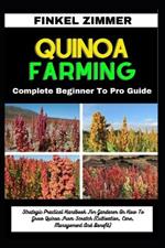 Quinoa Farming: Complete Beginner To Pro Guide: Strategic Practical Handbook For Gardener On How To Grow Quinoa From Scratch (Cultivation, Care, Management And Benefit)
