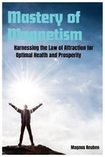 Mastery of Magnetism: Harnessing the Law of Attraction for Optimal Health and Prosperity